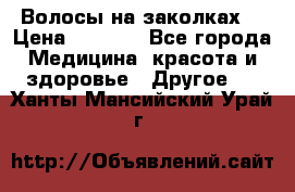 Волосы на заколках! › Цена ­ 3 500 - Все города Медицина, красота и здоровье » Другое   . Ханты-Мансийский,Урай г.